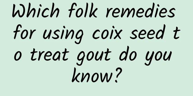 Which folk remedies for using coix seed to treat gout do you know?