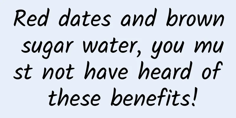 Red dates and brown sugar water, you must not have heard of these benefits!