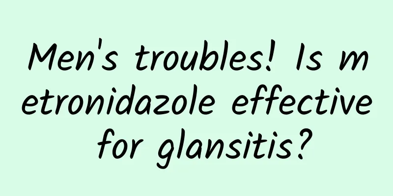 Men's troubles! Is metronidazole effective for glansitis?