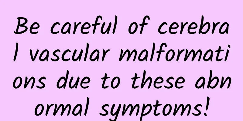 Be careful of cerebral vascular malformations due to these abnormal symptoms!