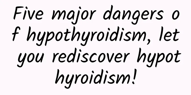 Five major dangers of hypothyroidism, let you rediscover hypothyroidism!