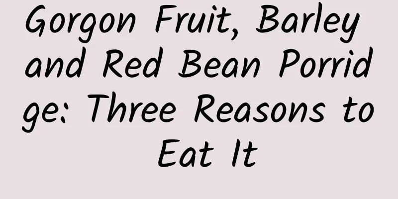 Gorgon Fruit, Barley and Red Bean Porridge: Three Reasons to Eat It