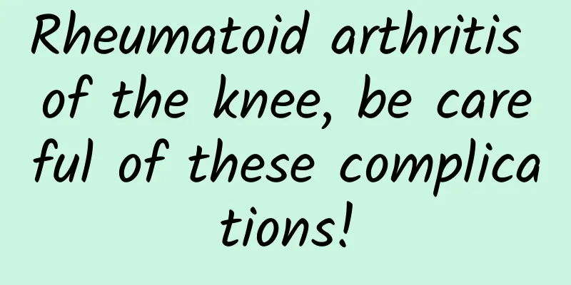 Rheumatoid arthritis of the knee, be careful of these complications!