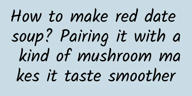 How to make red date soup? Pairing it with a kind of mushroom makes it taste smoother