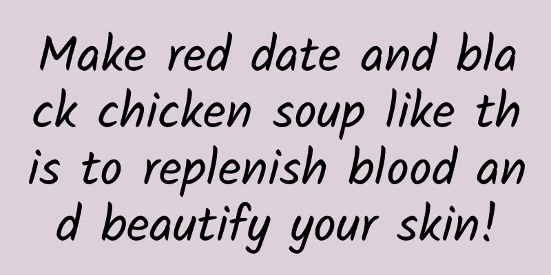 Make red date and black chicken soup like this to replenish blood and beautify your skin!