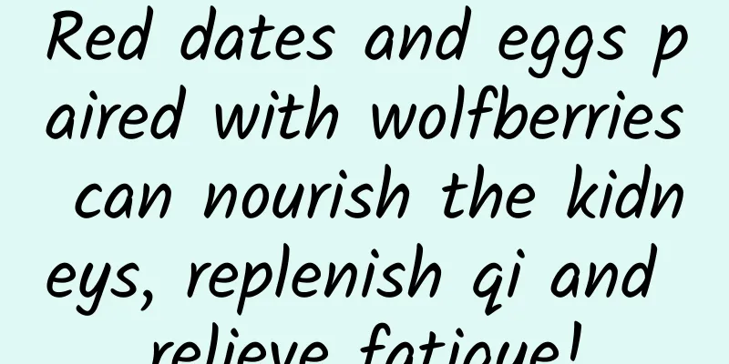 Red dates and eggs paired with wolfberries can nourish the kidneys, replenish qi and relieve fatigue!