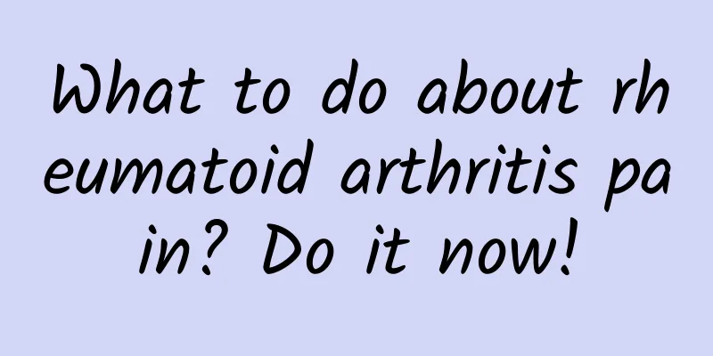 What to do about rheumatoid arthritis pain? Do it now!