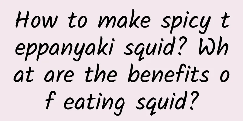 How to make spicy teppanyaki squid? What are the benefits of eating squid?