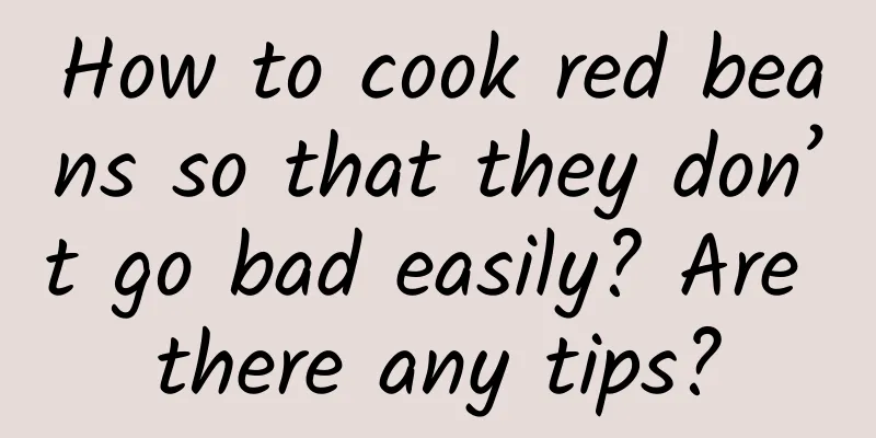 How to cook red beans so that they don’t go bad easily? Are there any tips?
