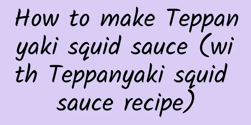 How to make Teppanyaki squid sauce (with Teppanyaki squid sauce recipe)