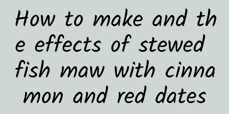 How to make and the effects of stewed fish maw with cinnamon and red dates