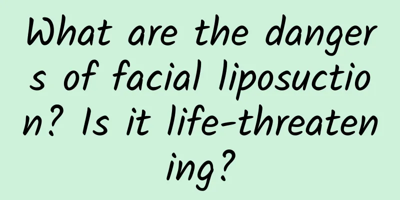 What are the dangers of facial liposuction? Is it life-threatening?