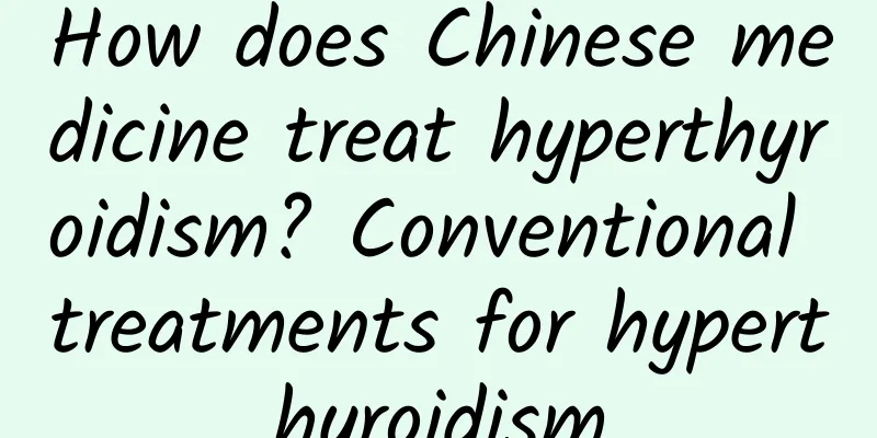 How does Chinese medicine treat hyperthyroidism? Conventional treatments for hyperthyroidism