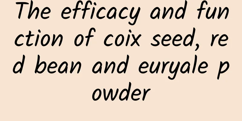 The efficacy and function of coix seed, red bean and euryale powder