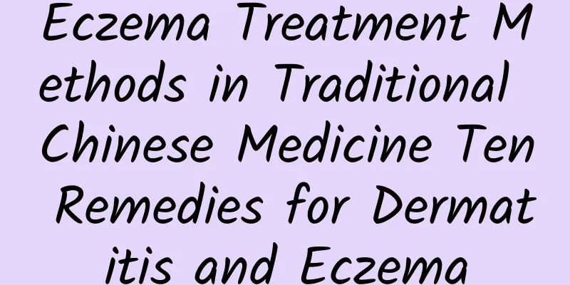 Eczema Treatment Methods in Traditional Chinese Medicine Ten Remedies for Dermatitis and Eczema