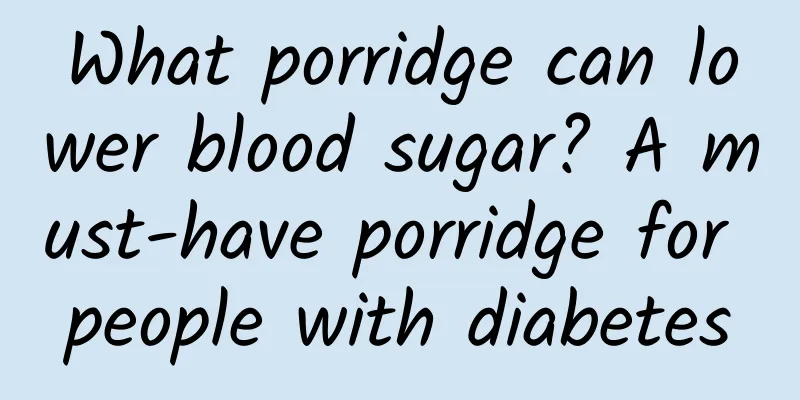 What porridge can lower blood sugar? A must-have porridge for people with diabetes