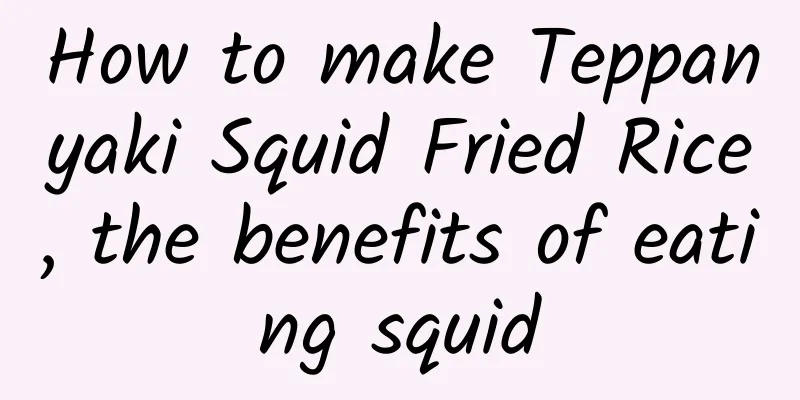 How to make Teppanyaki Squid Fried Rice, the benefits of eating squid