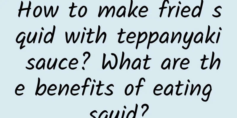 How to make fried squid with teppanyaki sauce? What are the benefits of eating squid?