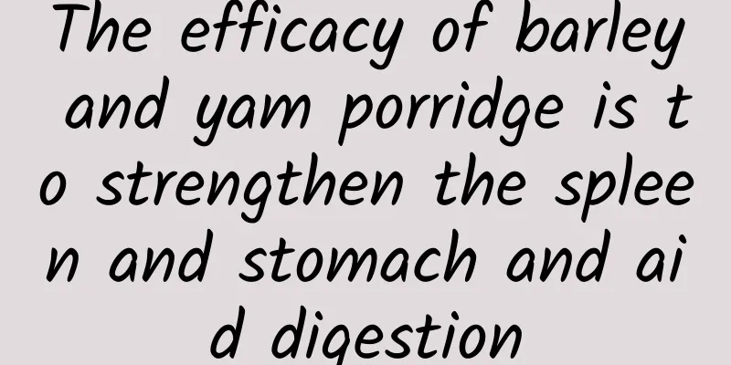 The efficacy of barley and yam porridge is to strengthen the spleen and stomach and aid digestion