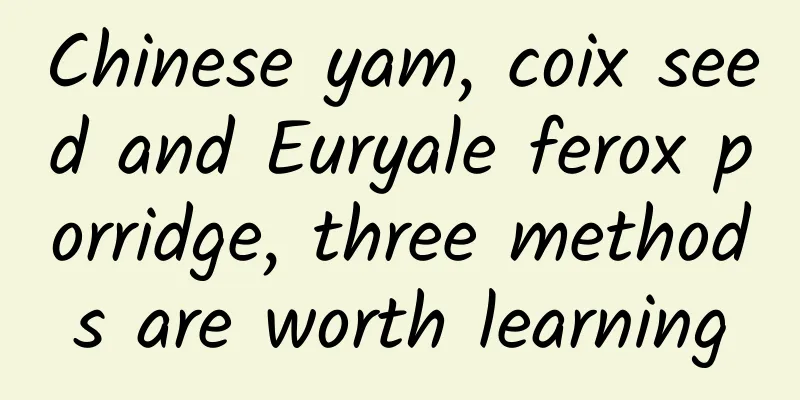 Chinese yam, coix seed and Euryale ferox porridge, three methods are worth learning
