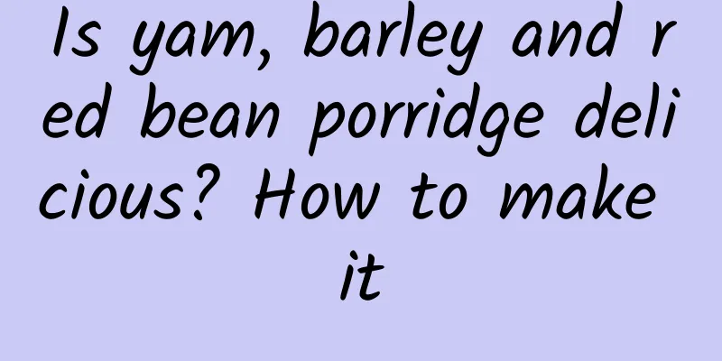 Is yam, barley and red bean porridge delicious? How to make it