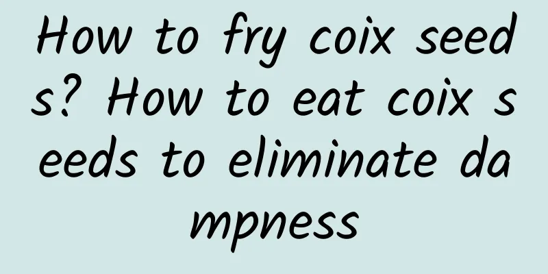 How to fry coix seeds? How to eat coix seeds to eliminate dampness