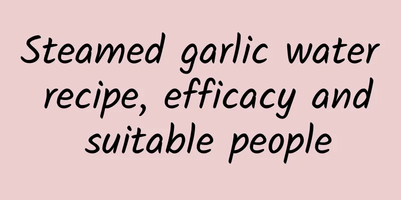 Steamed garlic water recipe, efficacy and suitable people