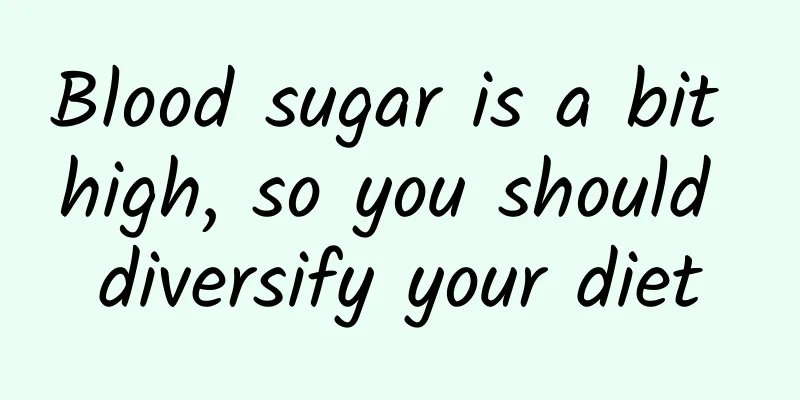 Blood sugar is a bit high, so you should diversify your diet