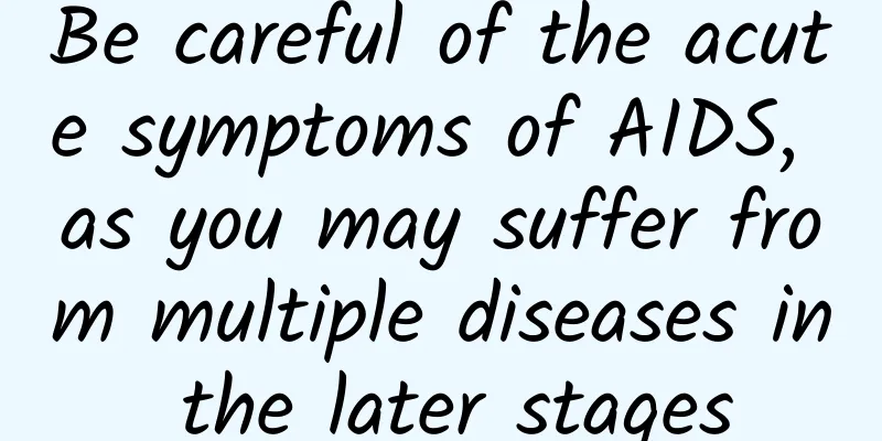 Be careful of the acute symptoms of AIDS, as you may suffer from multiple diseases in the later stages