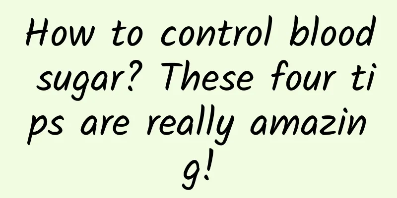 How to control blood sugar? These four tips are really amazing!