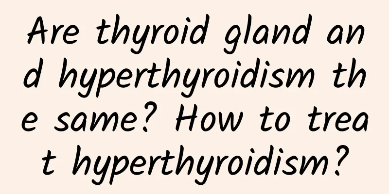 Are thyroid gland and hyperthyroidism the same? How to treat hyperthyroidism?