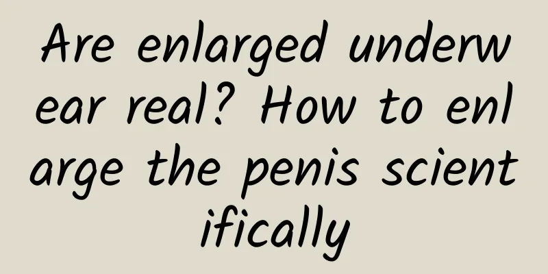 Are enlarged underwear real? How to enlarge the penis scientifically