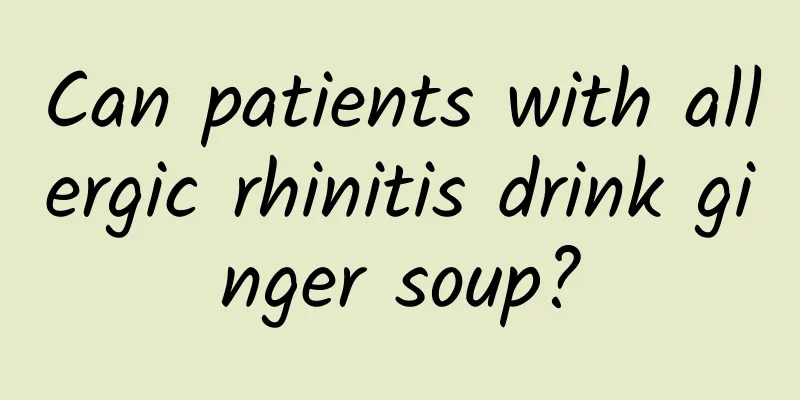 Can patients with allergic rhinitis drink ginger soup?