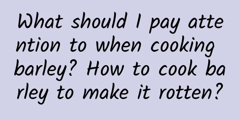 What should I pay attention to when cooking barley? How to cook barley to make it rotten?