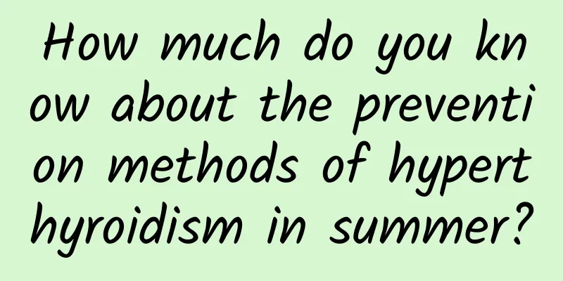 How much do you know about the prevention methods of hyperthyroidism in summer?