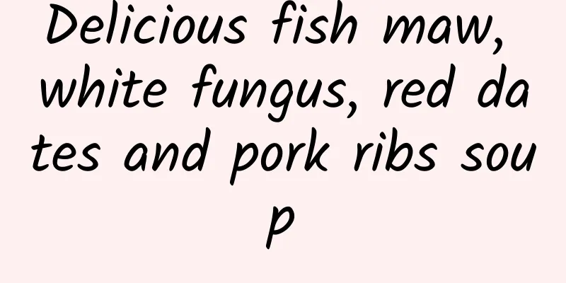 Delicious fish maw, white fungus, red dates and pork ribs soup