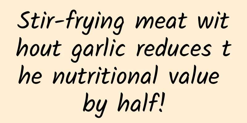 Stir-frying meat without garlic reduces the nutritional value by half!