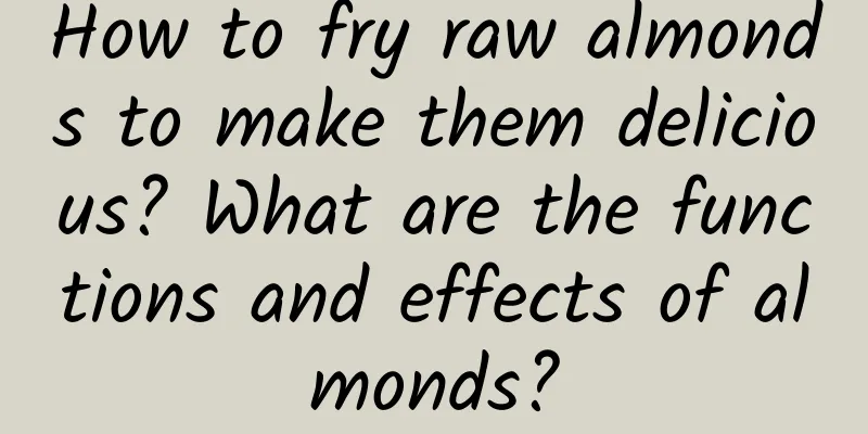 How to fry raw almonds to make them delicious? What are the functions and effects of almonds?