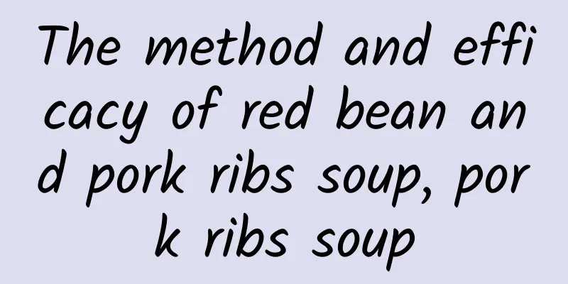 The method and efficacy of red bean and pork ribs soup, pork ribs soup