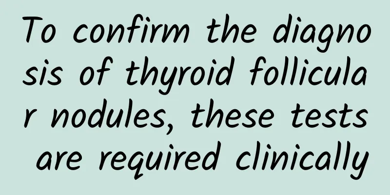 To confirm the diagnosis of thyroid follicular nodules, these tests are required clinically