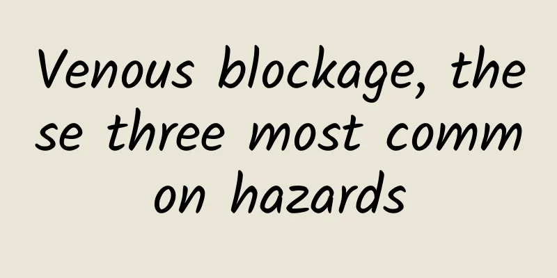 Venous blockage, these three most common hazards