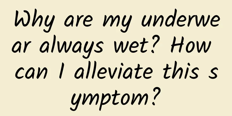Why are my underwear always wet? How can I alleviate this symptom?