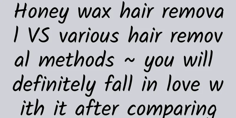 Honey wax hair removal VS various hair removal methods ~ you will definitely fall in love with it after comparing