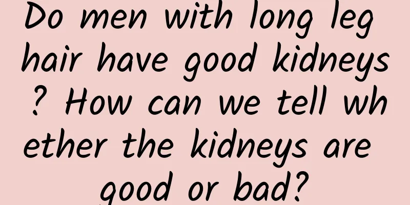 Do men with long leg hair have good kidneys? How can we tell whether the kidneys are good or bad?