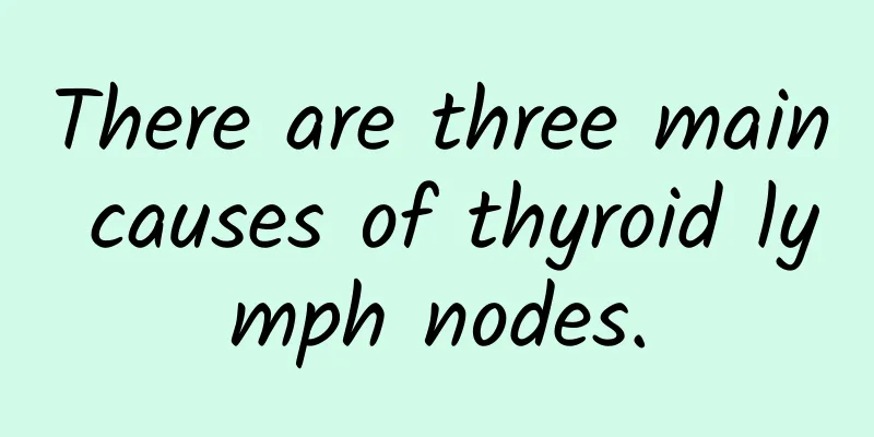 There are three main causes of thyroid lymph nodes.