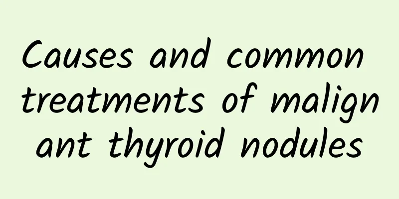 Causes and common treatments of malignant thyroid nodules