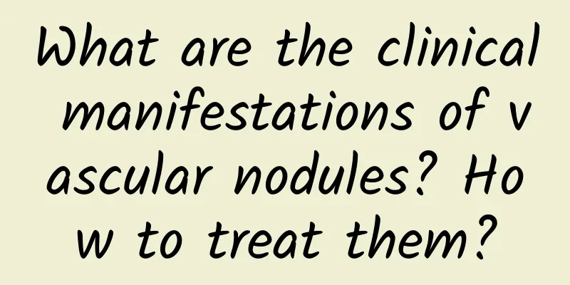 What are the clinical manifestations of vascular nodules? How to treat them?