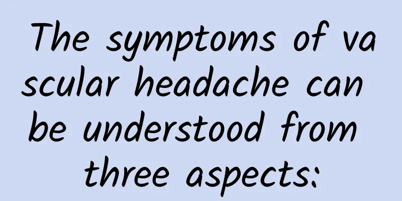 The symptoms of vascular headache can be understood from three aspects: