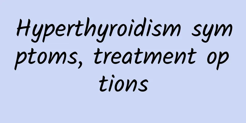 Hyperthyroidism symptoms, treatment options