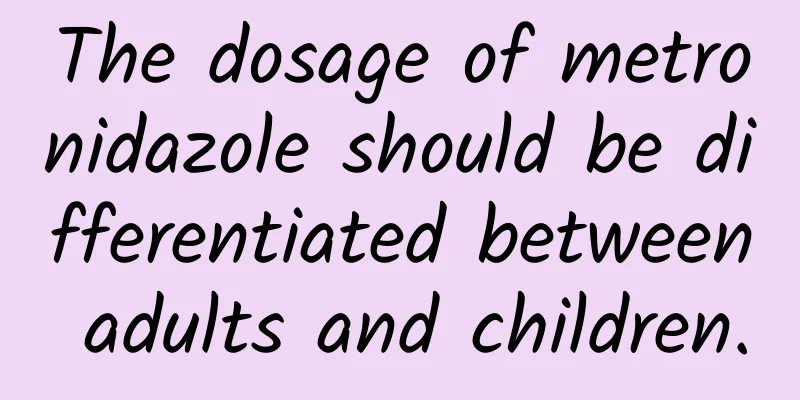 The dosage of metronidazole should be differentiated between adults and children.